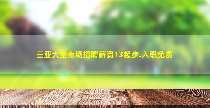 三亚大型夜场招聘薪资13起步.入职免费